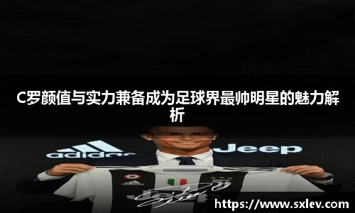 C罗颜值与实力兼备成为足球界最帅明星的魅力解析