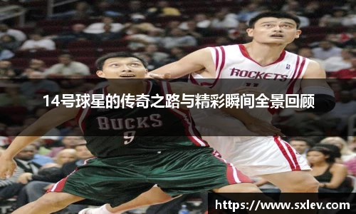 14号球星的传奇之路与精彩瞬间全景回顾