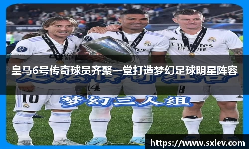 皇马6号传奇球员齐聚一堂打造梦幻足球明星阵容