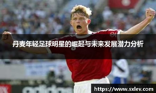 丹麦年轻足球明星的崛起与未来发展潜力分析